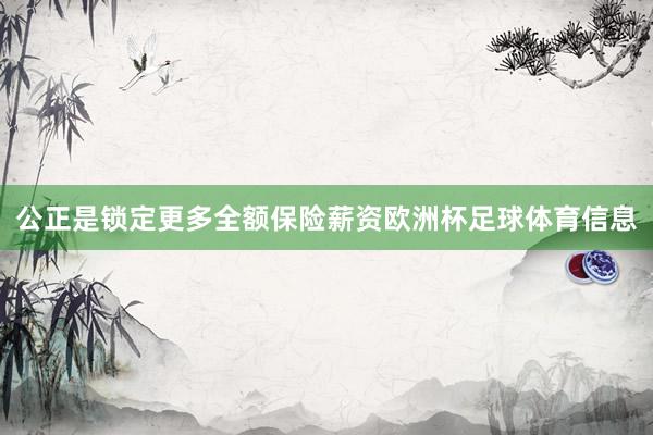 公正是锁定更多全额保险薪资欧洲杯足球体育信息