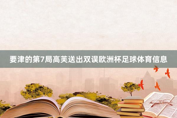 要津的第7局高芙送出双误欧洲杯足球体育信息