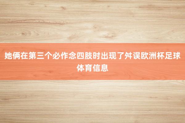 她俩在第三个必作念四肢时出现了舛误欧洲杯足球体育信息