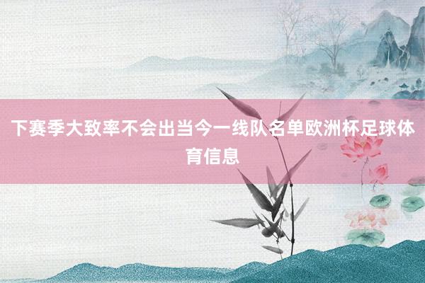 下赛季大致率不会出当今一线队名单欧洲杯足球体育信息