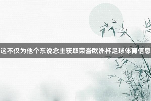 这不仅为他个东说念主获取荣誉欧洲杯足球体育信息