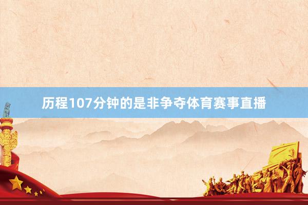 历程107分钟的是非争夺体育赛事直播