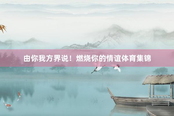 由你我方界说！燃烧你的情谊体育集锦