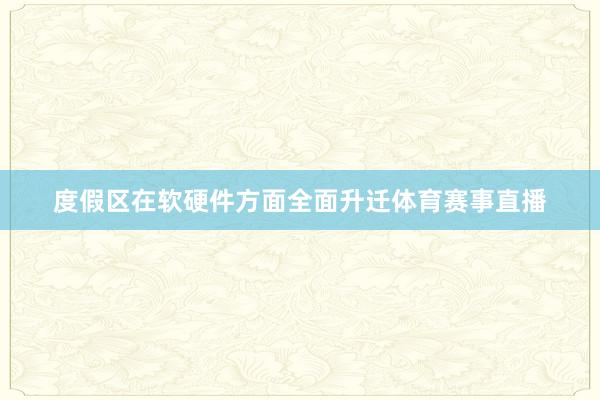 度假区在软硬件方面全面升迁体育赛事直播