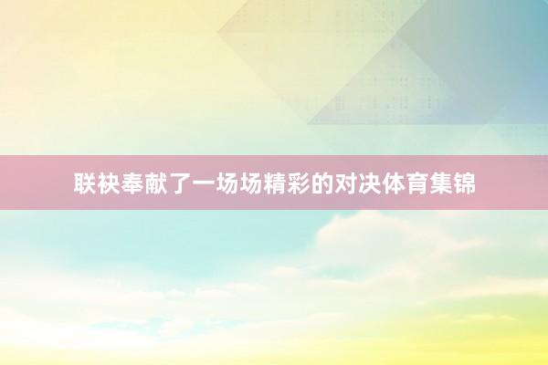 联袂奉献了一场场精彩的对决体育集锦
