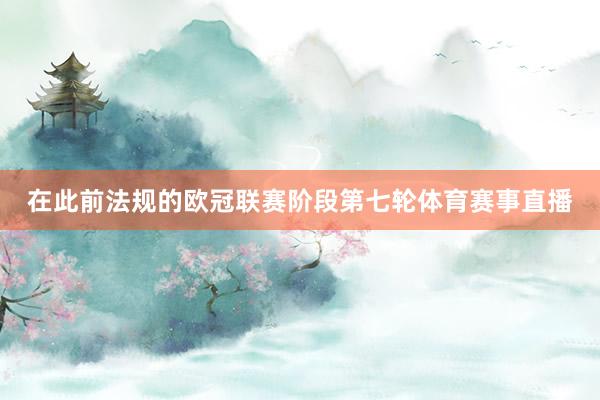 在此前法规的欧冠联赛阶段第七轮体育赛事直播