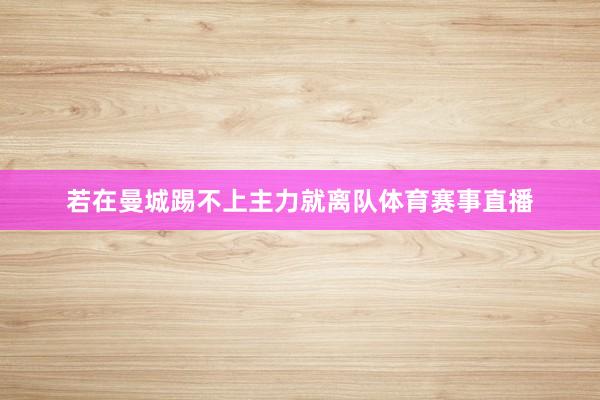 若在曼城踢不上主力就离队体育赛事直播