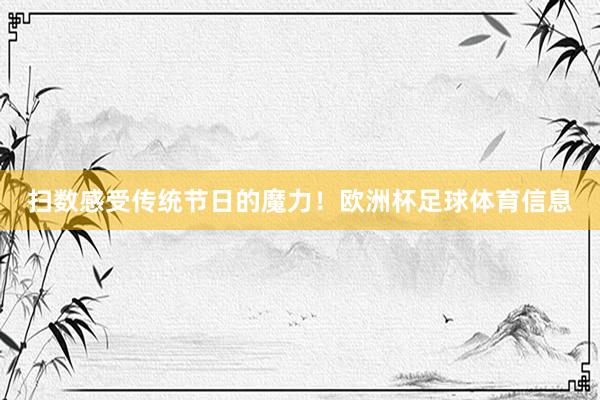 扫数感受传统节日的魔力！欧洲杯足球体育信息
