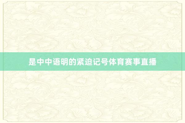 是中中语明的紧迫记号体育赛事直播