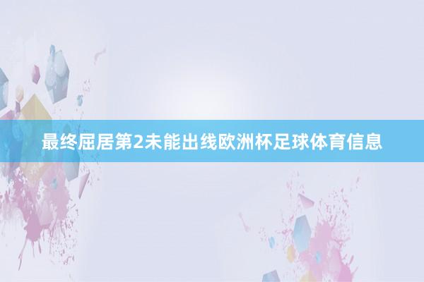最终屈居第2未能出线欧洲杯足球体育信息