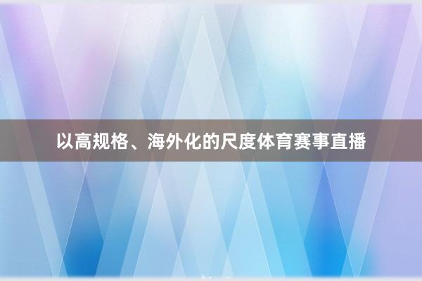 以高规格、海外化的尺度体育赛事直播