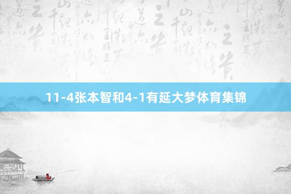 11-4张本智和4-1有延大梦体育集锦