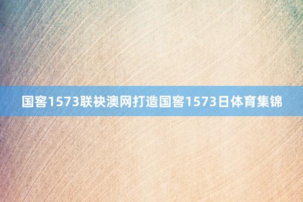 国窖1573联袂澳网打造国窖1573日体育集锦