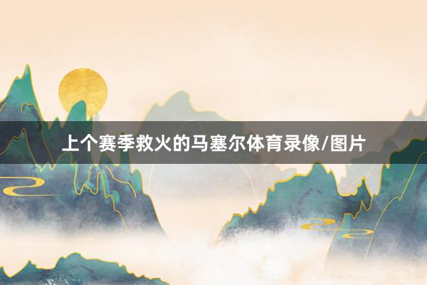 上个赛季救火的马塞尔体育录像/图片