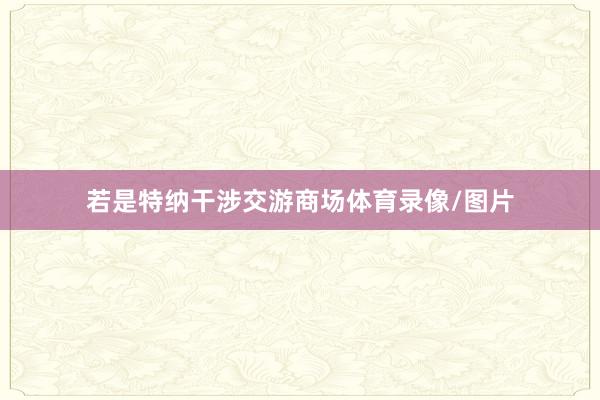 若是特纳干涉交游商场体育录像/图片