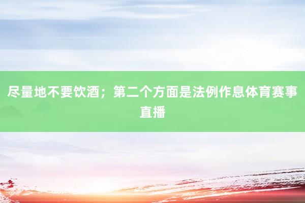 尽量地不要饮酒；第二个方面是法例作息体育赛事直播