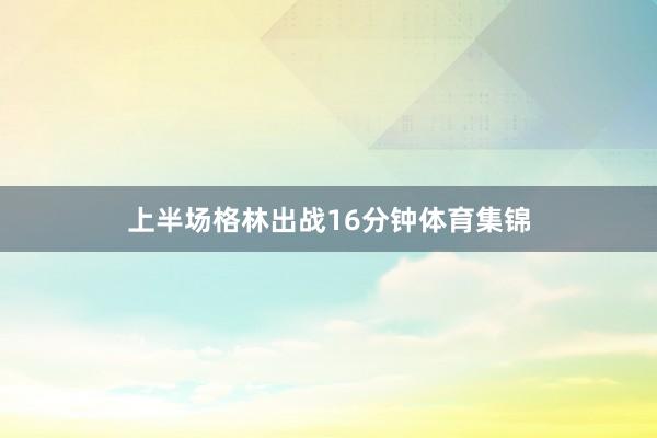 上半场格林出战16分钟体育集锦