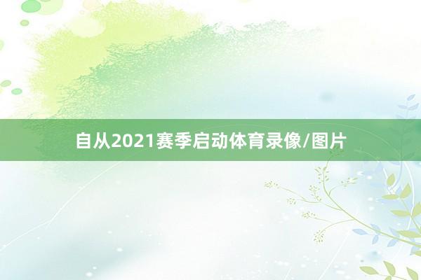 自从2021赛季启动体育录像/图片