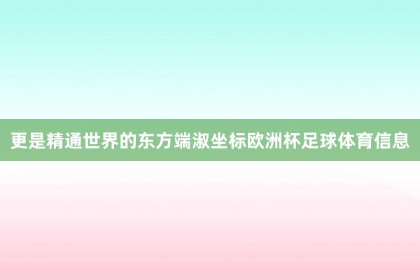 更是精通世界的东方端淑坐标欧洲杯足球体育信息