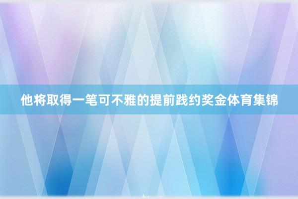 他将取得一笔可不雅的提前践约奖金体育集锦