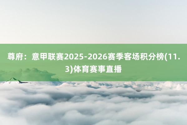 尊府：意甲联赛2025-2026赛季客场积分榜(11.3)体育赛事直播