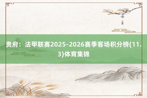 贵府：法甲联赛2025-2026赛季客场积分榜(11.3)体育集锦