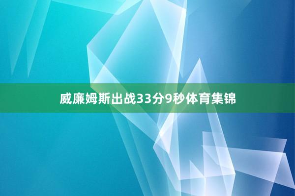 威廉姆斯出战33分9秒体育集锦
