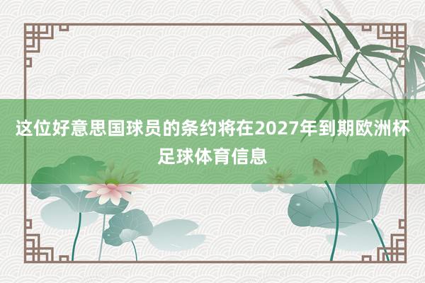 这位好意思国球员的条约将在2027年到期欧洲杯足球体育信息
