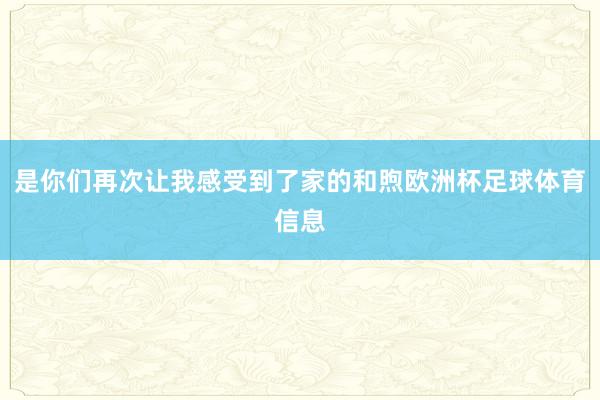 是你们再次让我感受到了家的和煦欧洲杯足球体育信息