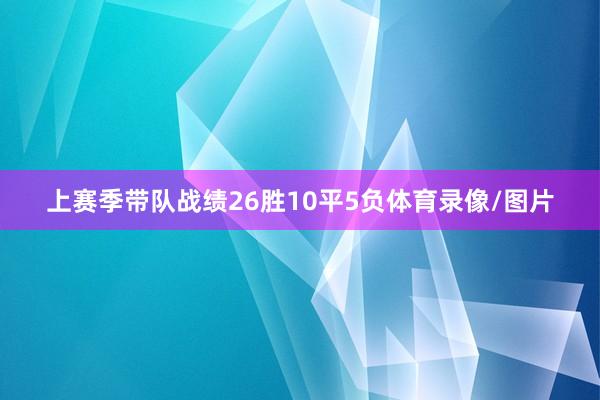 上赛季带队战绩26胜10平5负体育录像/图片