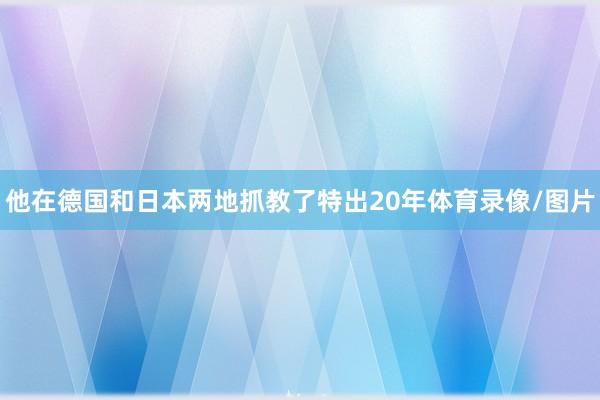 他在德国和日本两地抓教了特出20年体育录像/图片