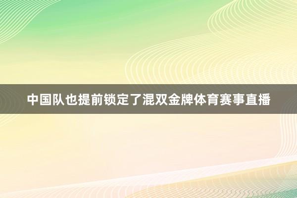 中国队也提前锁定了混双金牌体育赛事直播