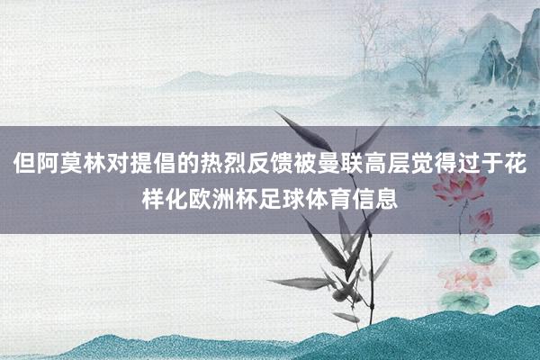但阿莫林对提倡的热烈反馈被曼联高层觉得过于花样化欧洲杯足球体育信息