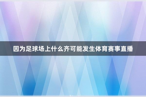 因为足球场上什么齐可能发生体育赛事直播