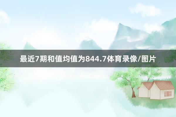 最近7期和值均值为844.7体育录像/图片