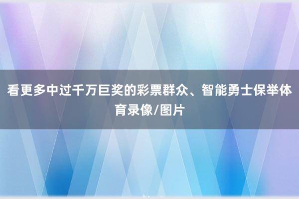 看更多中过千万巨奖的彩票群众、智能勇士保举体育录像/图片