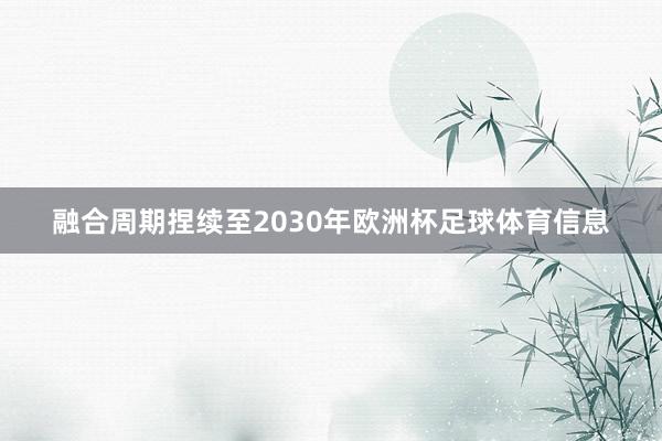 融合周期捏续至2030年欧洲杯足球体育信息