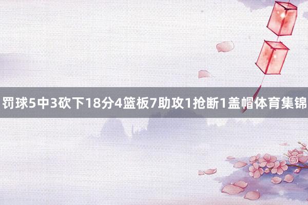 罚球5中3砍下18分4篮板7助攻1抢断1盖帽体育集锦