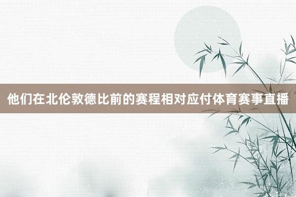 他们在北伦敦德比前的赛程相对应付体育赛事直播