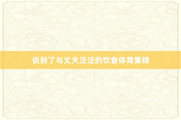 谈到了与丈夫泛泛的饮食体育集锦