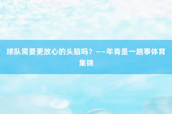球队需要更放心的头脑吗？——年青是一趟事体育集锦