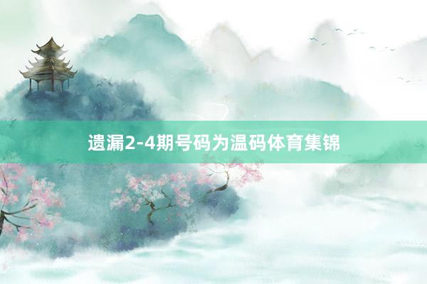 遗漏2-4期号码为温码体育集锦