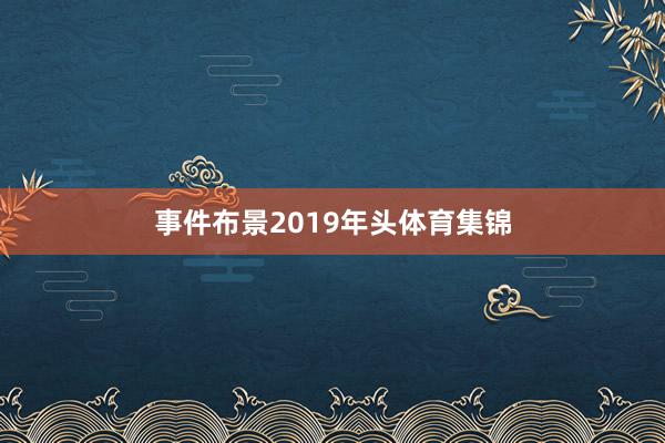 事件布景2019年头体育集锦