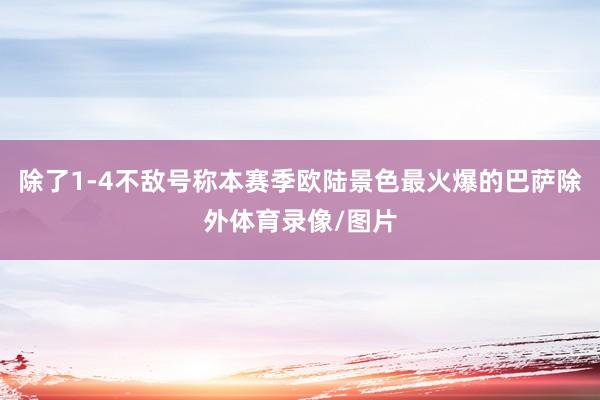 除了1-4不敌号称本赛季欧陆景色最火爆的巴萨除外体育录像/图片