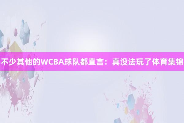 不少其他的WCBA球队都直言：真没法玩了体育集锦