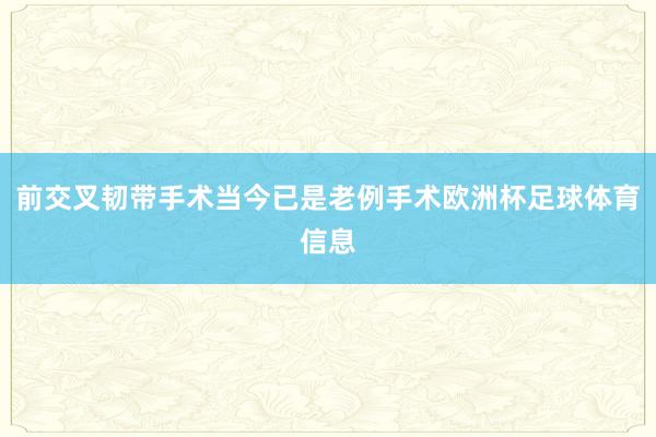 前交叉韧带手术当今已是老例手术欧洲杯足球体育信息