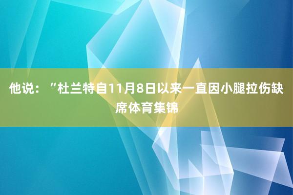 他说:“杜兰特自11月8日以来一直因小腿拉伤缺席体育集锦