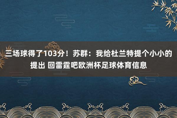 三场球得了103分！苏群：我给杜兰特提个小小的提出 回雷霆吧欧洲杯足球体育信息