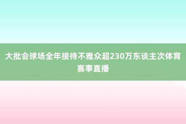 大批会球场全年接待不雅众超230万东谈主次体育赛事直播