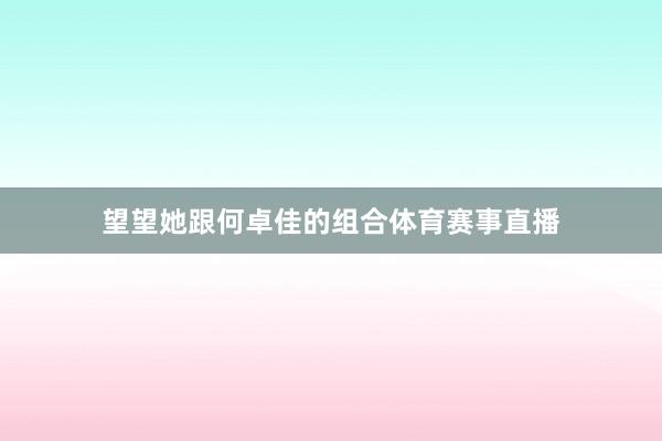 望望她跟何卓佳的组合体育赛事直播
